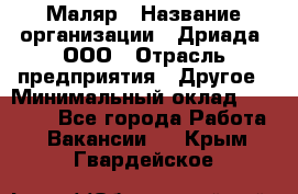 Маляр › Название организации ­ Дриада, ООО › Отрасль предприятия ­ Другое › Минимальный оклад ­ 18 000 - Все города Работа » Вакансии   . Крым,Гвардейское